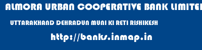 ALMORA URBAN COOPERATIVE BANK LIMITED  UTTARAKHAND DEHRADUN MUNI KI RETI RISHIKESH   banks information 